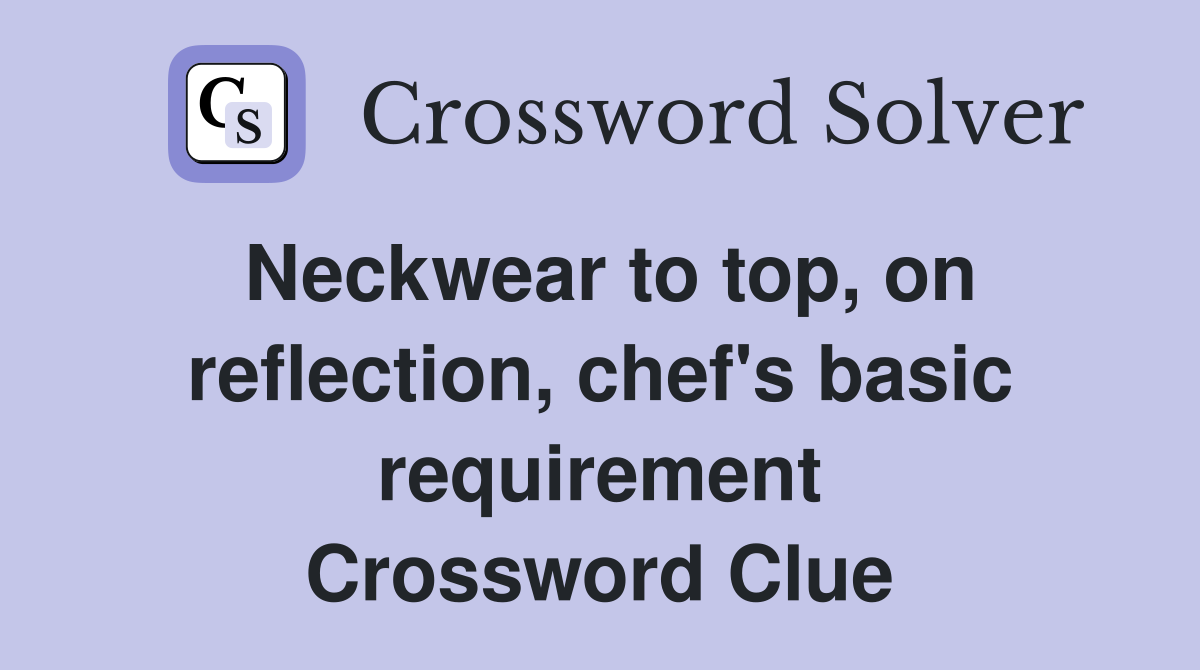 Neckwear to top, on reflection, chef's basic requirement Crossword